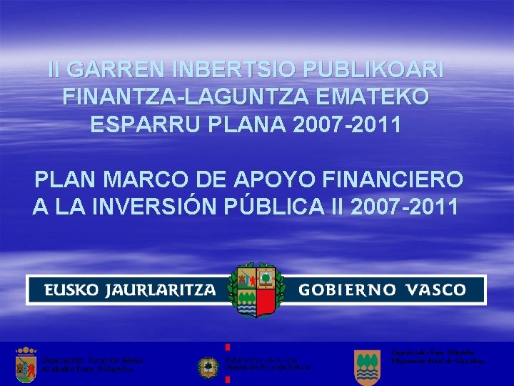 II GARREN INBERTSIO PUBLIKOARI FINANTZA-LAGUNTZA EMATEKO ESPARRU PLANA 2007 -2011 PLAN MARCO DE APOYO