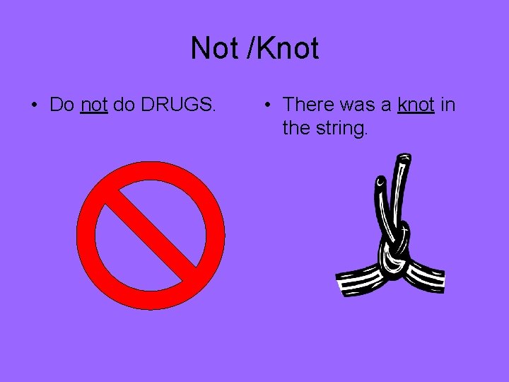 Not /Knot • Do not do DRUGS. • There was a knot in the