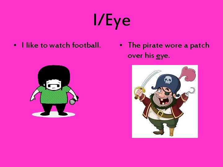 I/Eye • I like to watch football. • The pirate wore a patch over