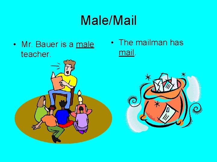 Male/Mail • Mr. Bauer is a male teacher. • The mailman has mail. 