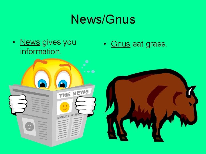 News/Gnus • News gives you information. • Gnus eat grass. 