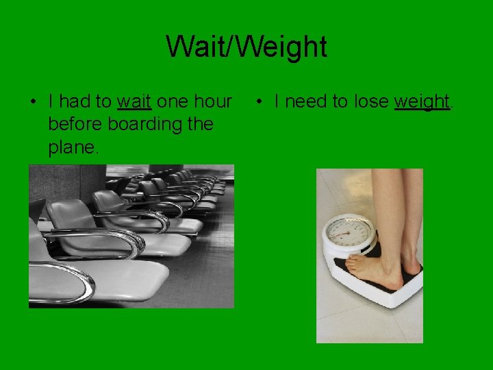 Wait/Weight • I had to wait one hour before boarding the plane. • I