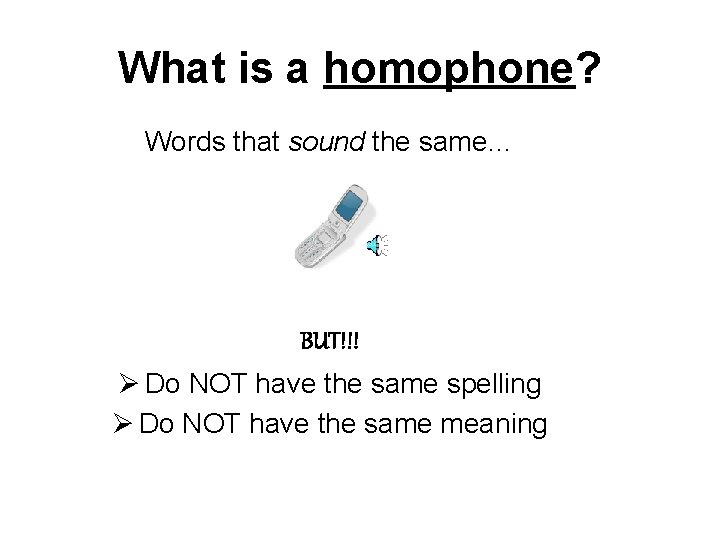 What is a homophone? Words that sound the same… BUT!!! Ø Do NOT have