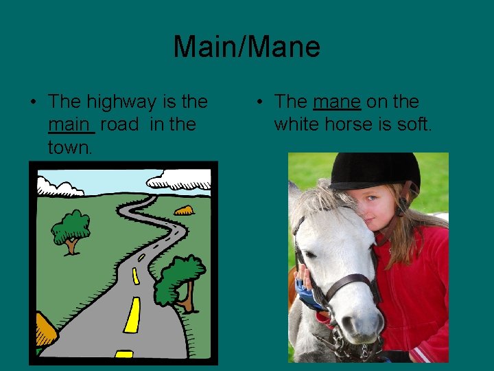 Main/Mane • The highway is the main road in the town. • The mane