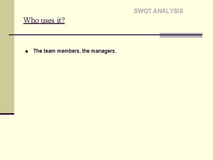 SWOT ANALYSIS Who uses it? The team members, the managers. 