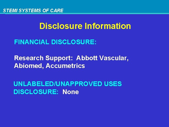 STEMI SYSTEMS OF CARE Disclosure Information FINANCIAL DISCLOSURE: Research Support: Abbott Vascular, Abiomed, Accumetrics