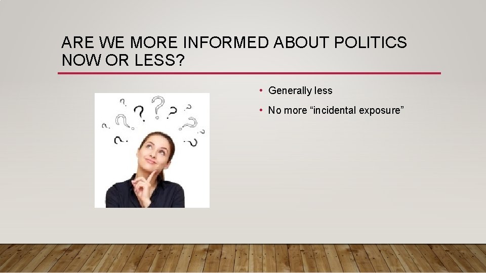ARE WE MORE INFORMED ABOUT POLITICS NOW OR LESS? • Generally less • No