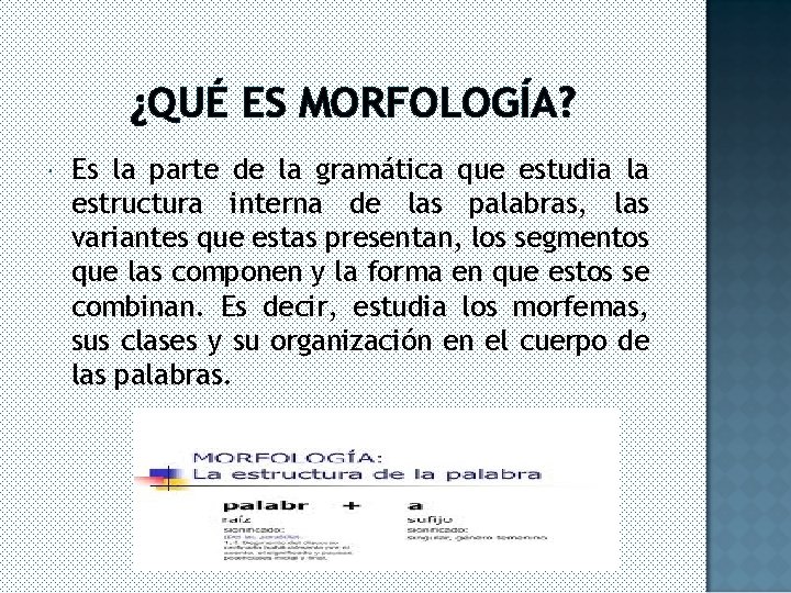 ¿QUÉ ES MORFOLOGÍA? Es la parte de la gramática que estudia la estructura interna