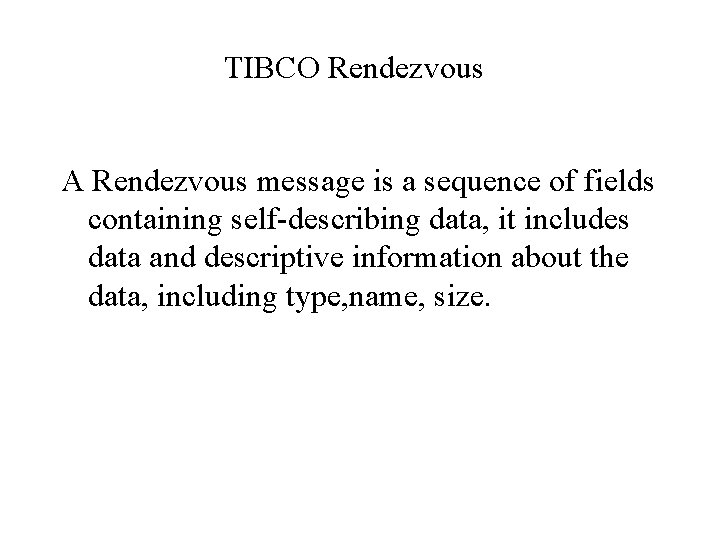 TIBCO Rendezvous A Rendezvous message is a sequence of fields containing self-describing data, it
