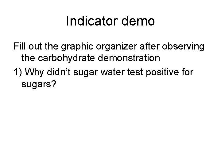 Indicator demo Fill out the graphic organizer after observing the carbohydrate demonstration 1) Why