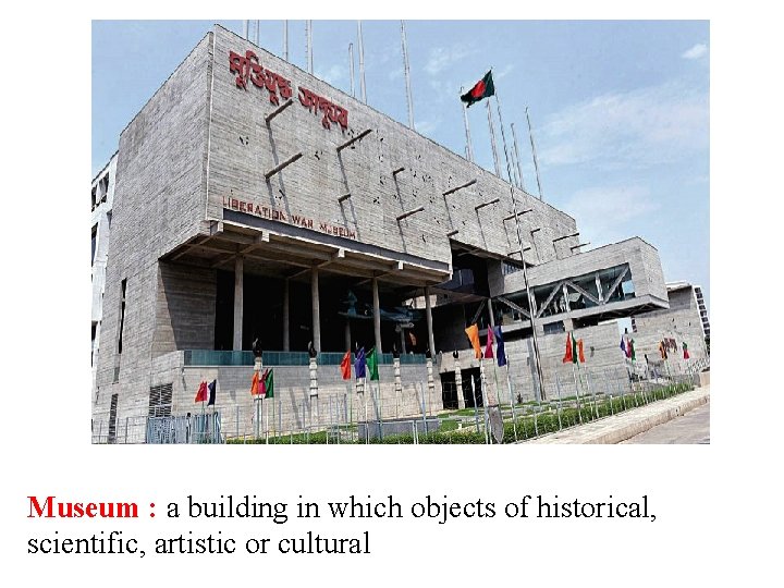 Museum : a building in which objects of historical, scientific, artistic or cultural 