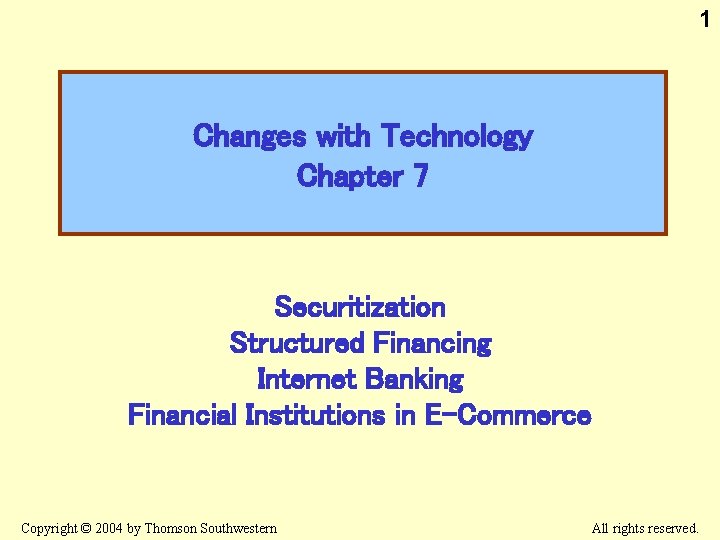 1 Changes with Technology Chapter 7 Securitization Structured Financing Internet Banking Financial Institutions in