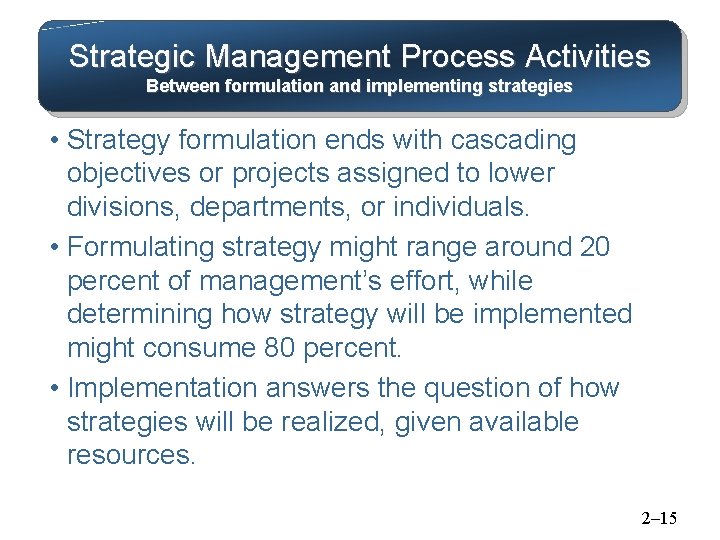 Strategic Management Process Activities Between formulation and implementing strategies • Strategy formulation ends with
