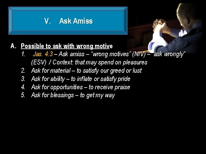 V. Ask Amiss A. Possible to ask with wrong motive 1. Jas. 4: 3