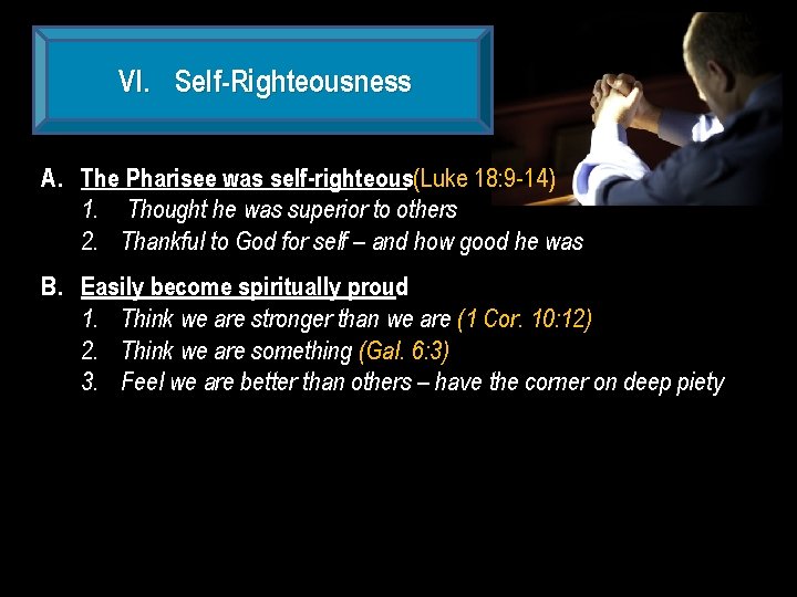 VI. Self-Righteousness A. The Pharisee was self-righteous(Luke 18: 9 -14) 1. Thought he was