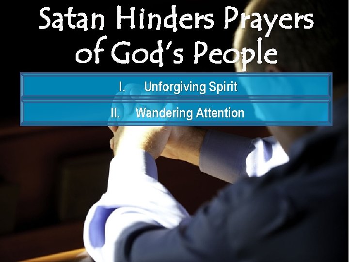 Satan Hinders Prayers of God’s People I. II. Unforgiving Spirit Wandering Attention 