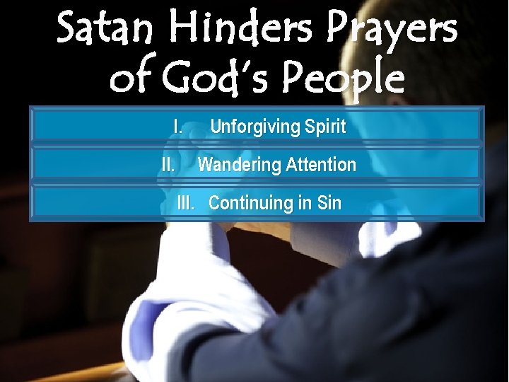 Satan Hinders Prayers of God’s People I. II. Unforgiving Spirit Wandering Attention III. Continuing