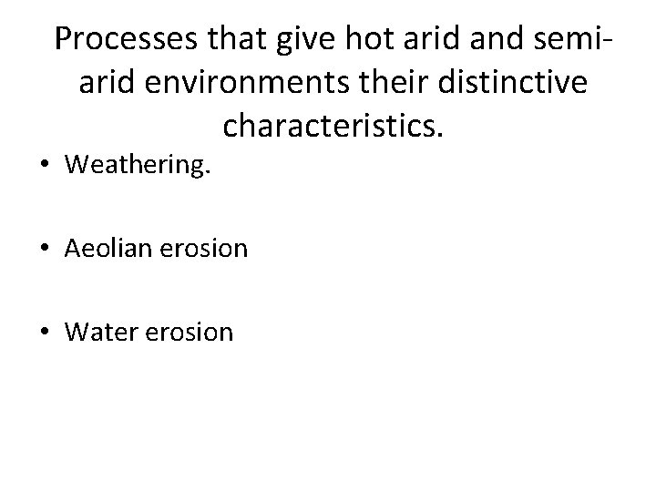 Processes that give hot arid and semiarid environments their distinctive characteristics. • Weathering. •