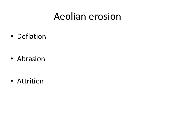 Aeolian erosion • Deflation • Abrasion • Attrition 