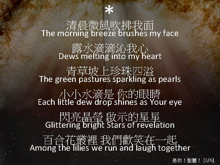 * 清晨微風吹拂我面 The morning breeze brushes my face 露水滴滴沁我心 Dews melting into my heart