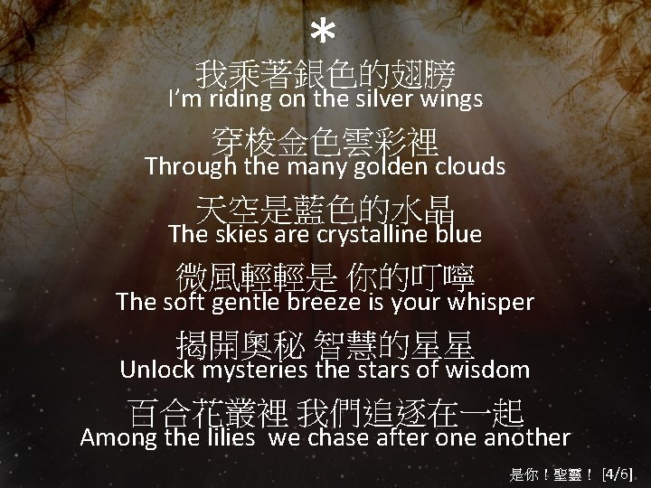 * 我乘著銀色的翅膀 I’m riding on the silver wings 穿梭金色雲彩裡 Through the many golden clouds
