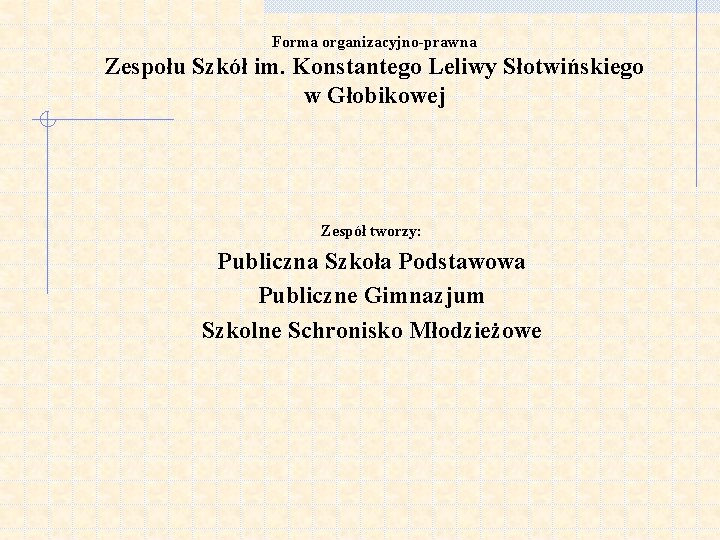 Forma organizacyjno-prawna Zespołu Szkół im. Konstantego Leliwy Słotwińskiego w Głobikowej Zespół tworzy: Publiczna Szkoła