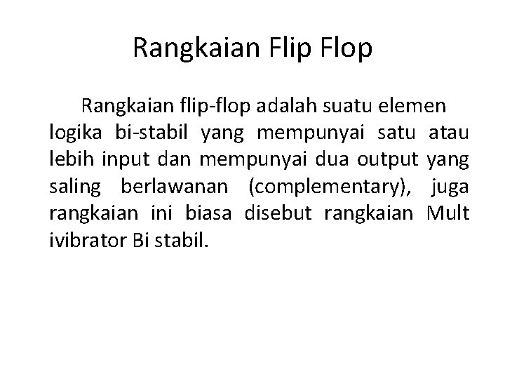 Rangkaian Flip Flop Rangkaian flip-flop adalah suatu elemen logika bi-stabil yang mempunyai satu atau