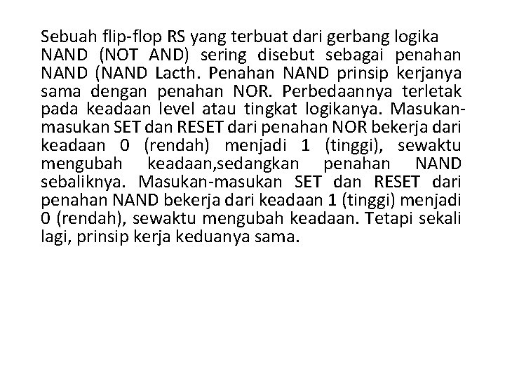 Sebuah flip-flop RS yang terbuat dari gerbang logika NAND (NOT AND) sering disebut sebagai