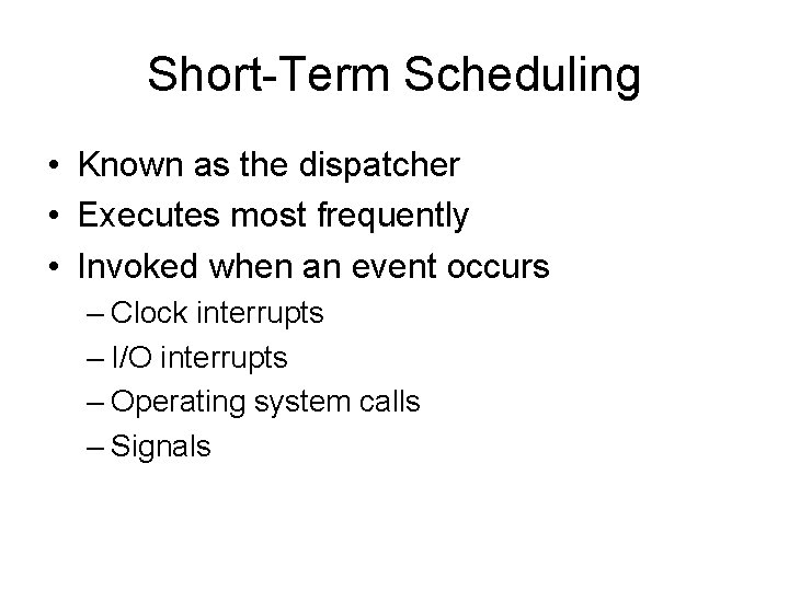 Short-Term Scheduling • Known as the dispatcher • Executes most frequently • Invoked when