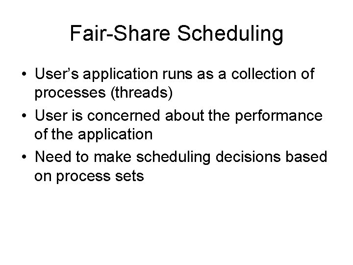 Fair-Share Scheduling • User’s application runs as a collection of processes (threads) • User