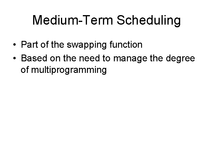 Medium-Term Scheduling • Part of the swapping function • Based on the need to