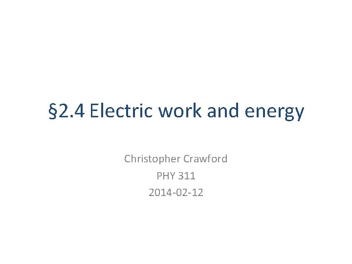 § 2. 4 Electric work and energy Christopher Crawford PHY 311 2014 -02 -12