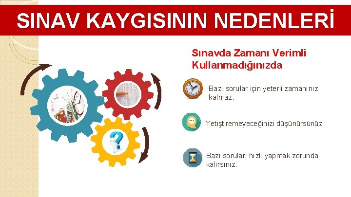 SINAV KAYGISININ NEDENLERİ Sınavda Zamanı Verimli Kullanmadığınızda Bazı sorular için yeterli zamanınız kalmaz. Yetiştiremeyeceğinizi