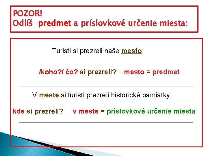 POZOR! Odlíš predmet a príslovkové určenie miesta: Turisti si prezreli naše mesto. /koho? /