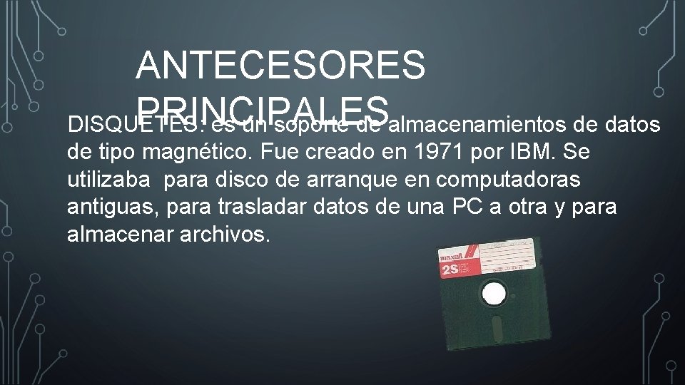 ANTECESORES PRINCIPALES DISQUETES: es un soporte de almacenamientos de datos de tipo magnético. Fue ANTECESORES PRINCIPALES DISQUETES: es un soporte de almacenamientos de datos de tipo magnético. Fue