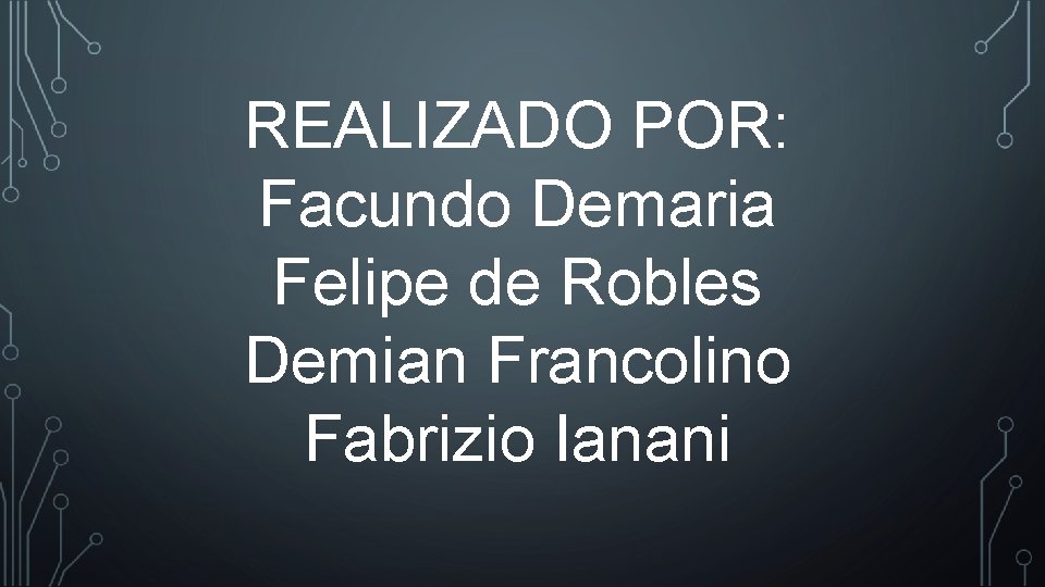 REALIZADO POR: Facundo Demaria Felipe de Robles Demian Francolino Fabrizio Ianani REALIZADO POR: Facundo Demaria Felipe de Robles Demian Francolino Fabrizio Ianani
