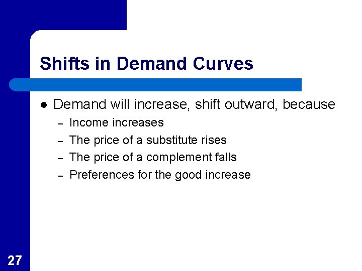 Shifts in Demand Curves l Demand will increase, shift outward, because – – 27