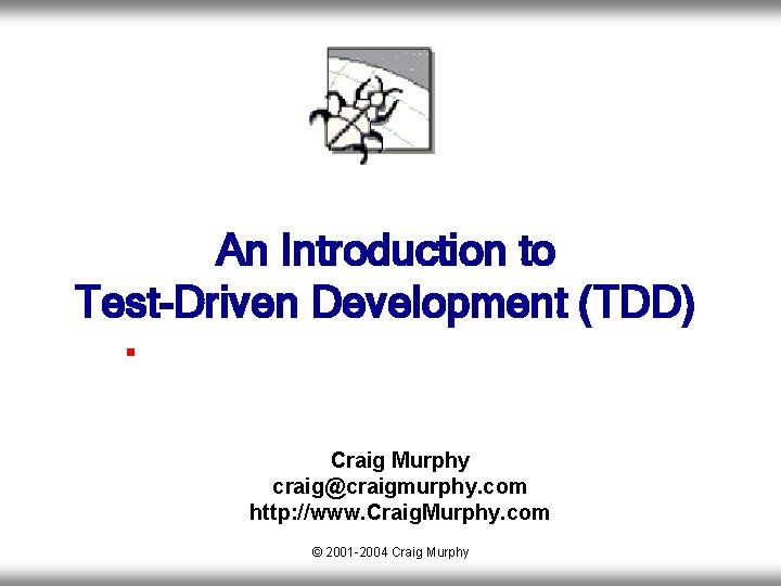 An Introduction to Test-Driven Development (TDD) § Craig Murphy craig@craigmurphy. com http: //www. Craig.