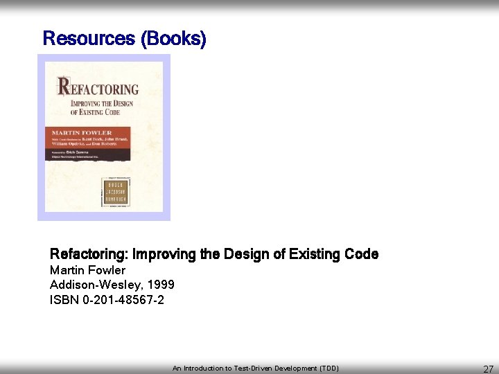 Resources (Books) Refactoring: Improving the Design of Existing Code Martin Fowler Addison-Wesley, 1999 ISBN