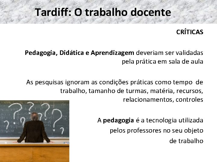 Tardiff: O trabalho docente CRÍTICAS Pedagogia, Didática e Aprendizagem deveriam ser validadas pela prática