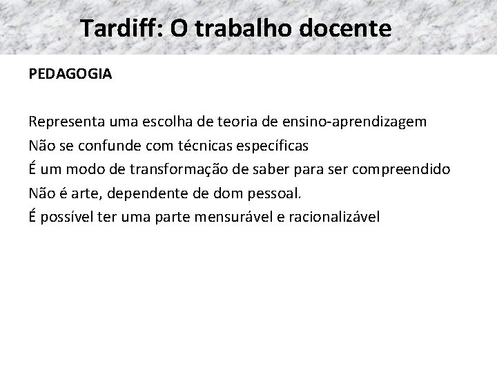 Tardiff: O trabalho docente PEDAGOGIA Representa uma escolha de teoria de ensino-aprendizagem Não se