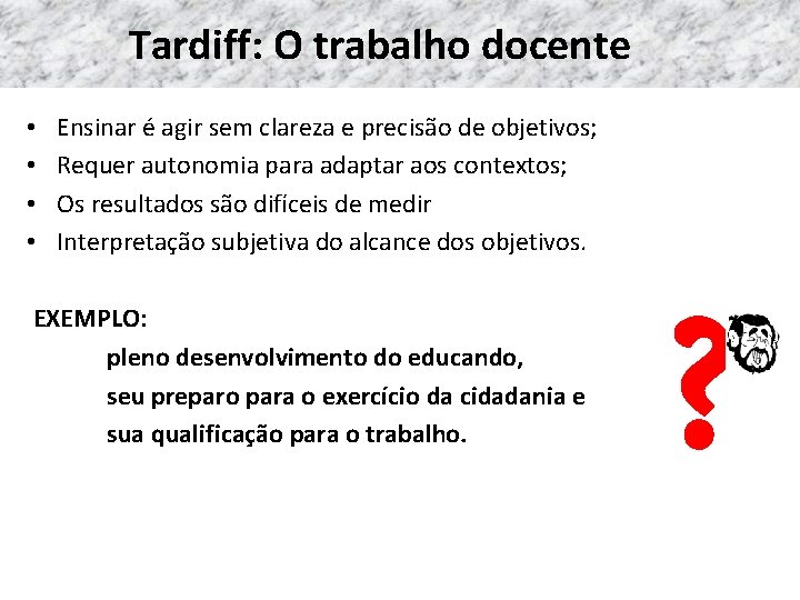 Tardiff: O trabalho docente • • Ensinar é agir sem clareza e precisão de