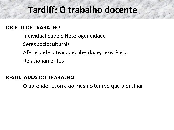 Tardiff: O trabalho docente OBJETO DE TRABALHO Individualidade e Heterogeneidade Seres socioculturais Afetividade, atividade,