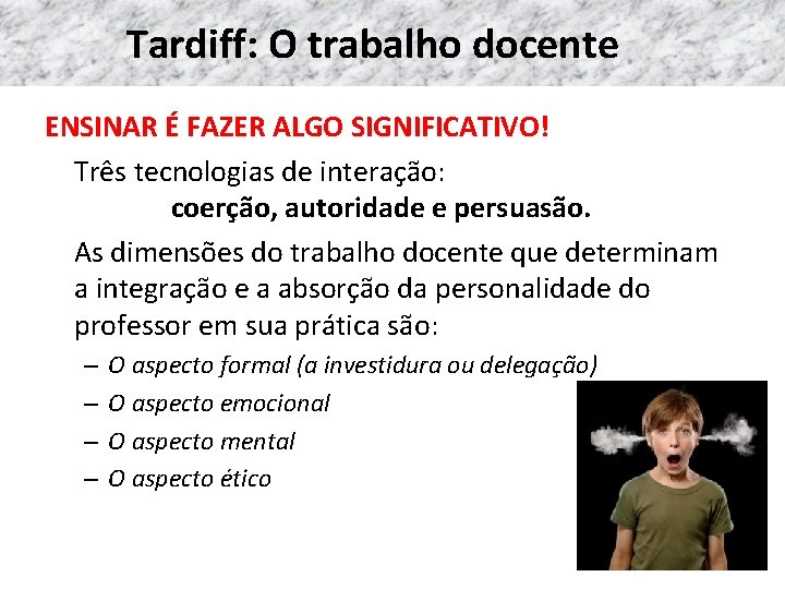 Tardiff: O trabalho docente ENSINAR É FAZER ALGO SIGNIFICATIVO! Três tecnologias de interação: coerção,