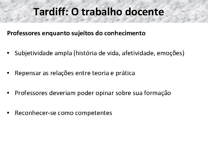 Tardiff: O trabalho docente Professores enquanto sujeitos do conhecimento • Subjetividade ampla (história de