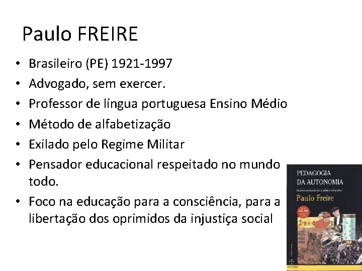 Paulo FREIRE Brasileiro (PE) 1921 -1997 Advogado, sem exercer. Professor de língua portuguesa Ensino