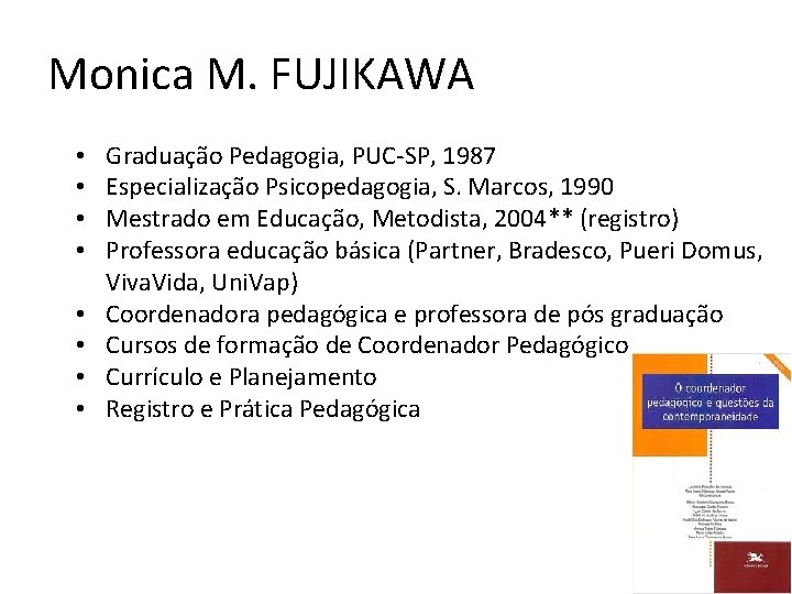 Monica M. FUJIKAWA • • Graduação Pedagogia, PUC-SP, 1987 Especialização Psicopedagogia, S. Marcos, 1990