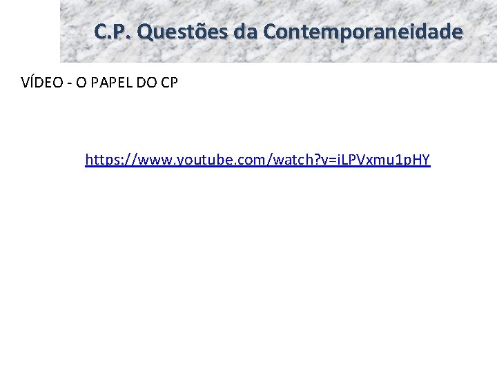 C. P. Questões da Contemporaneidade VÍDEO - O PAPEL DO CP https: //www. youtube.