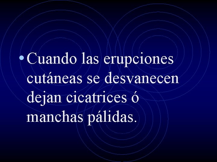  • Cuando las erupciones cutáneas se desvanecen dejan cicatrices ó manchas pálidas. 