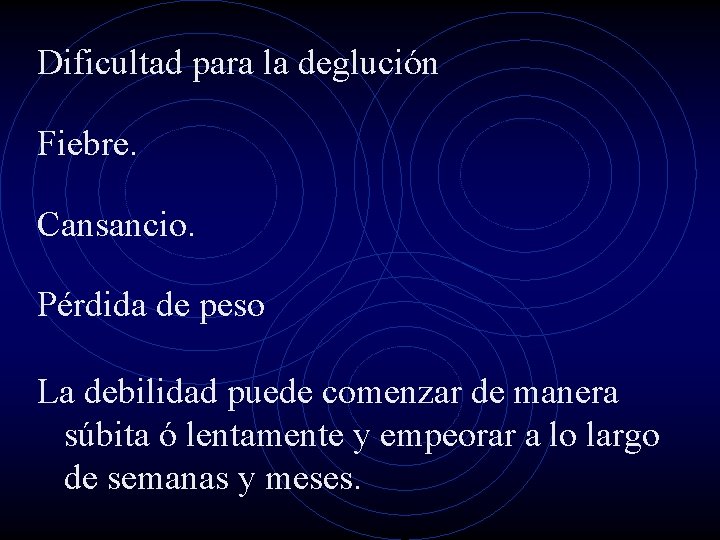 Dificultad para la deglución Fiebre. Cansancio. Pérdida de peso La debilidad puede comenzar de